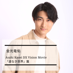 【出演情報】Asahi Kasei DX Vision Movie 「道なき世界」篇